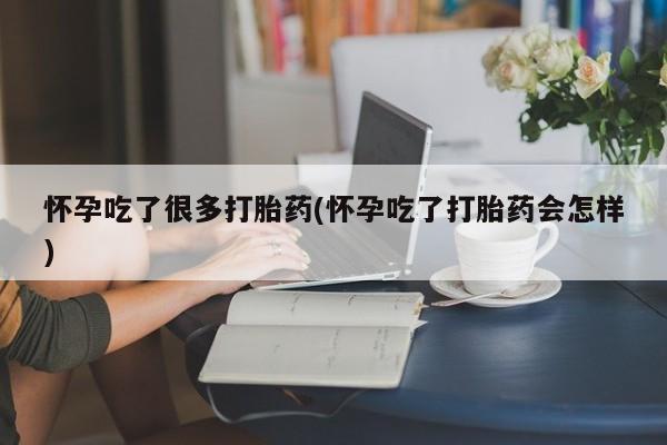 堕胎药如何购买怀孕吃了很多打胎药(怀孕吃了打胎药会怎样)