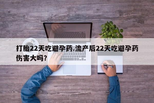 堕胎药如何购买打胎22天吃避孕药.流产后22天吃避孕药伤害大吗？