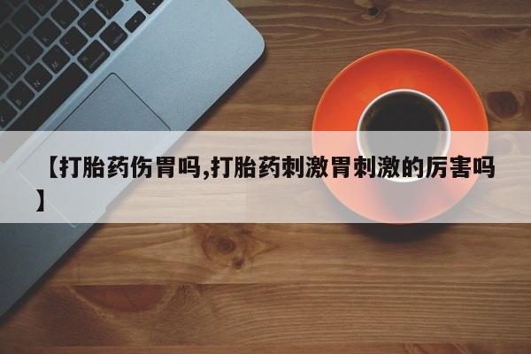 堕胎药如何购买【打胎药伤胃吗,打胎药刺激胃刺激的厉害吗】