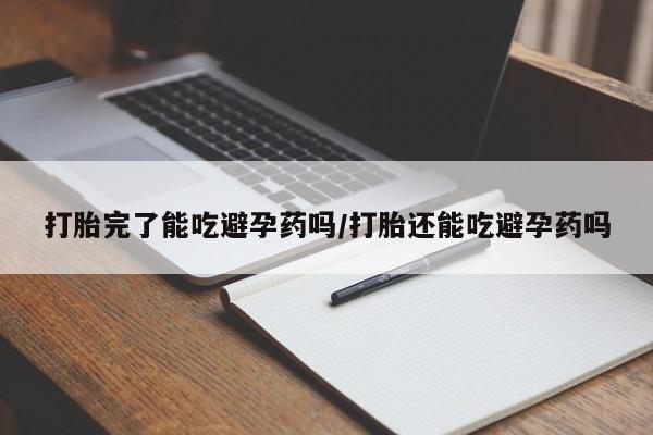 堕胎药如何购买打胎完了能吃避孕药吗/打胎还能吃避孕药吗