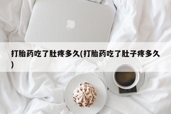 堕胎药如何购买打胎药吃了肚疼多久(打胎药吃了肚子疼多久)