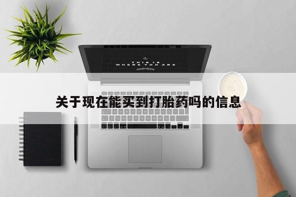 堕胎药如何购买关于现在能买到打胎药吗的信息