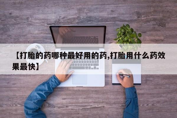 堕胎药如何购买【打胎的药哪种最好用的药,打胎用什么药效果最快】