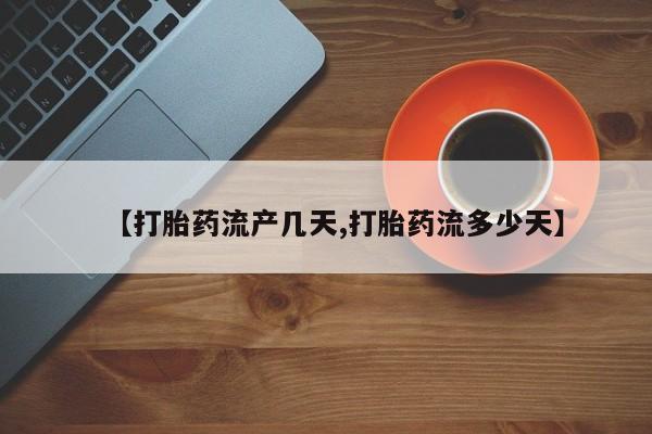 堕胎药如何购买【打胎药流产几天,打胎药流多少天】