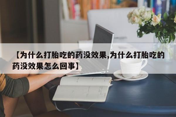 堕胎药如何购买【为什么打胎吃的药没效果,为什么打胎吃的药没效果怎么回事】