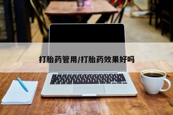 堕胎药如何购买打胎药管用/打胎药效果好吗