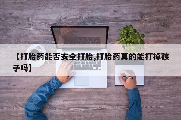 堕胎药如何购买【打胎药能否安全打胎,打胎药真的能打掉孩子吗】
