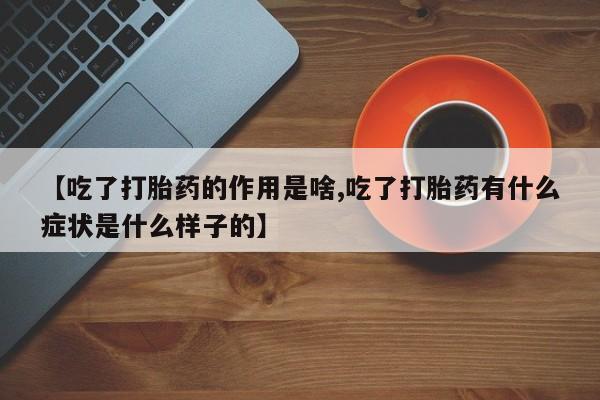 堕胎药如何购买【吃了打胎药的作用是啥,吃了打胎药有什么症状是什么样子的】