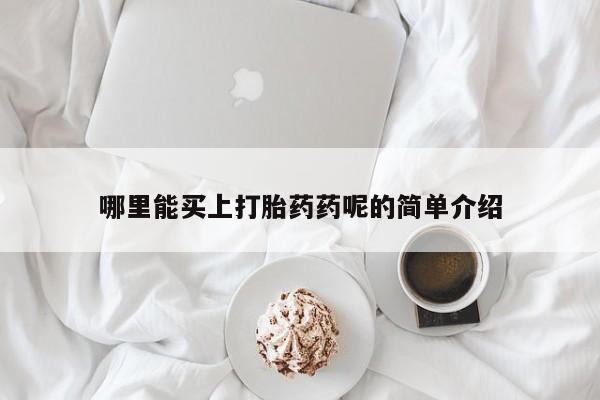 堕胎药如何购买哪里能买上打胎药药呢的简单介绍