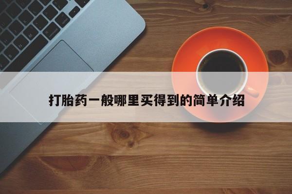 堕胎药如何购买打胎药一般哪里买得到的简单介绍