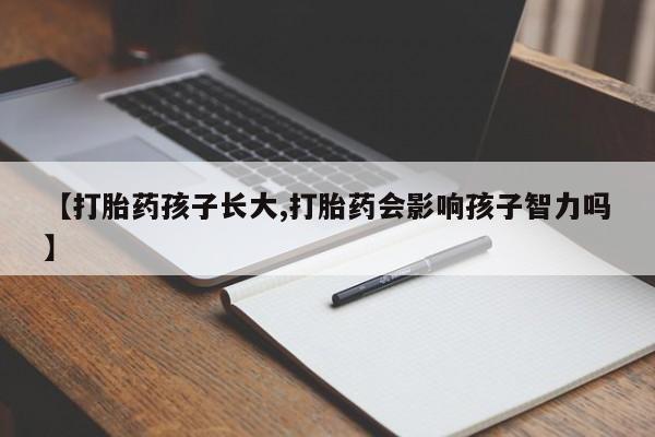 堕胎药如何购买【打胎药孩子长大,打胎药会影响孩子智力吗】