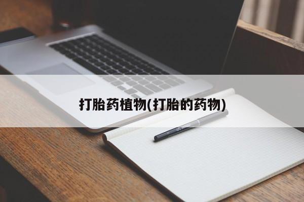 堕胎药如何购买打胎药植物(打胎的药物)