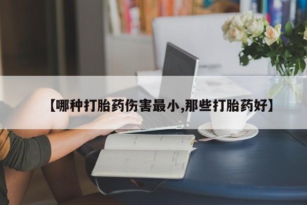 堕胎药如何购买【哪种打胎药伤害最小,那些打胎药好】