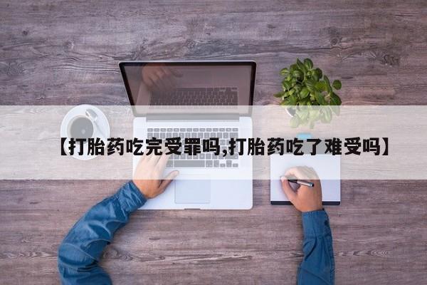 堕胎药如何购买【打胎药吃完受罪吗,打胎药吃了难受吗】