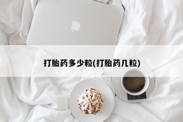 堕胎药如何购买打胎药多少粒(打胎药几粒)