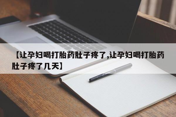 堕胎药如何购买【让孕妇喝打胎药肚子疼了,让孕妇喝打胎药肚子疼了几天】