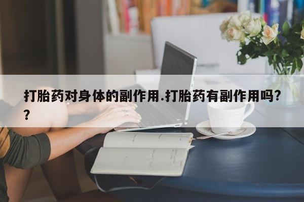 堕胎药如何购买打胎药对身体的副作用.打胎药有副作用吗?？