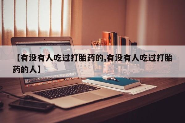堕胎药如何购买【有没有人吃过打胎药的,有没有人吃过打胎药的人】