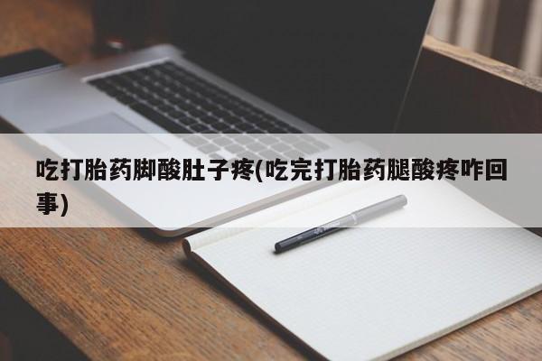 堕胎药如何购买吃打胎药脚酸肚子疼(吃完打胎药腿酸疼咋回事)
