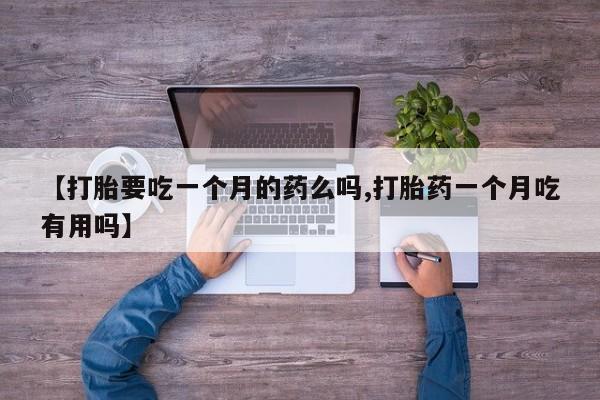 堕胎药如何购买【打胎要吃一个月的药么吗,打胎药一个月吃有用吗】