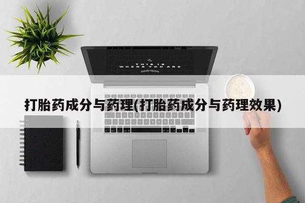 堕胎药如何购买打胎药成分与药理(打胎药成分与药理效果)