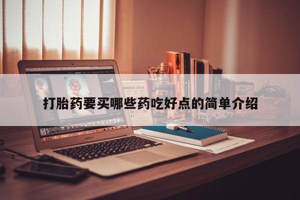 堕胎药如何购买打胎药要买哪些药吃好点的简单介绍
