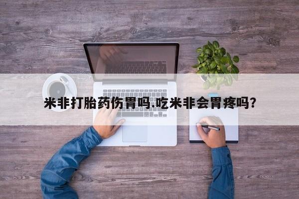 堕胎药如何购买米非打胎药伤胃吗.吃米非会胃疼吗？