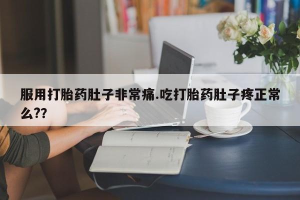 堕胎药如何购买服用打胎药肚子非常痛.吃打胎药肚子疼正常么?？