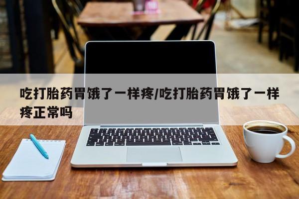 堕胎药如何购买吃打胎药胃饿了一样疼/吃打胎药胃饿了一样疼正常吗