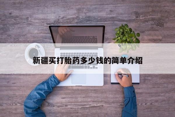 堕胎药如何购买新疆买打胎药多少钱的简单介绍