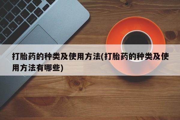 堕胎药如何购买打胎药的种类及使用方法(打胎药的种类及使用方法有哪些)