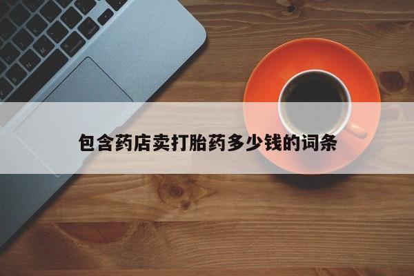 堕胎药如何购买包含药店卖打胎药多少钱的词条