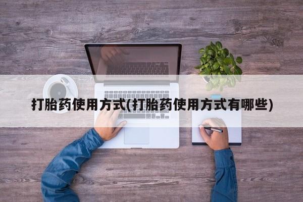 堕胎药如何购买打胎药使用方式(打胎药使用方式有哪些)