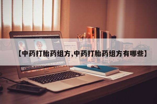 堕胎药如何购买【中药打胎药组方,中药打胎药组方有哪些】