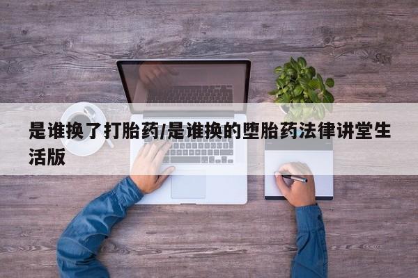 堕胎药如何购买是谁换了打胎药/是谁换的堕胎药法律讲堂生活版