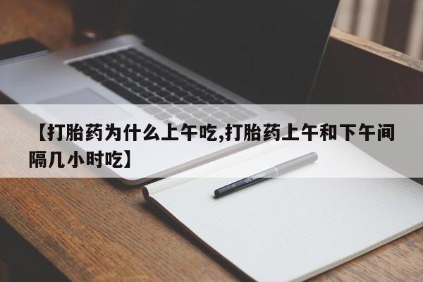 堕胎药如何购买【打胎药为什么上午吃,打胎药上午和下午间隔几小时吃】