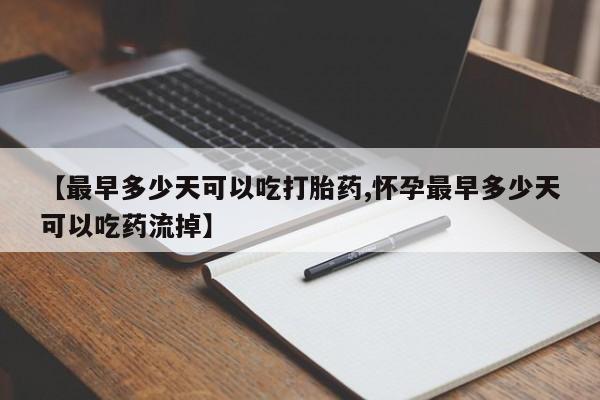堕胎药如何购买【最早多少天可以吃打胎药,怀孕最早多少天可以吃药流掉】