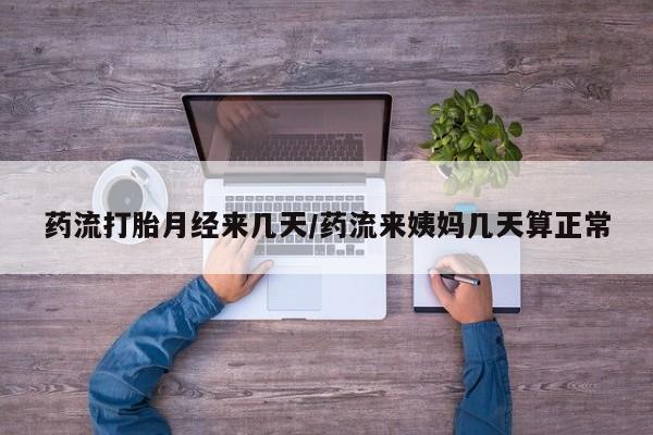 堕胎药如何购买药流打胎月经来几天/药流来姨妈几天算正常