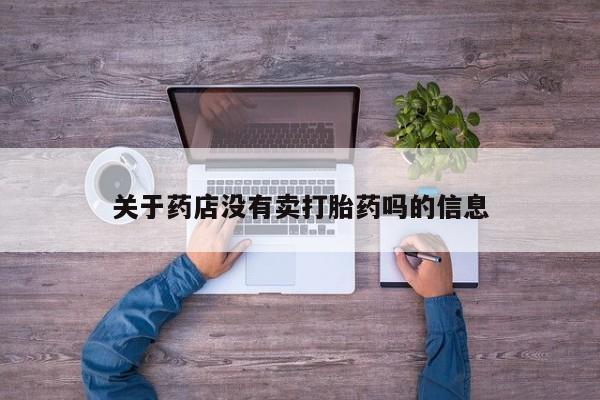 堕胎药如何购买关于药店没有卖打胎药吗的信息