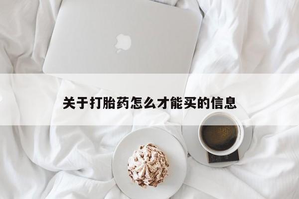 堕胎药如何购买关于打胎药怎么才能买的信息