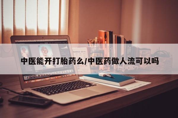 堕胎药如何购买中医能开打胎药么/中医药做人流可以吗