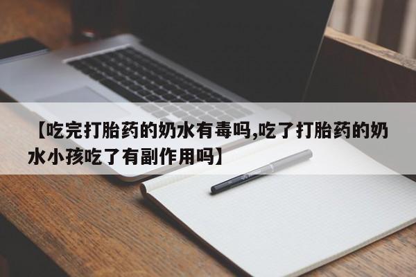 堕胎药如何购买【吃完打胎药的奶水有毒吗,吃了打胎药的奶水小孩吃了有副作用吗】