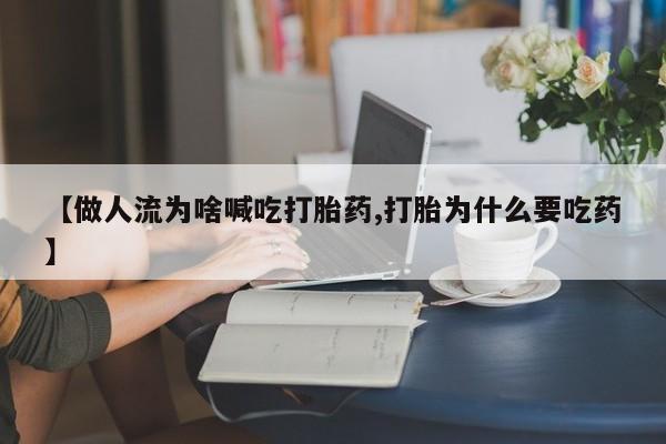 堕胎药如何购买【做人流为啥喊吃打胎药,打胎为什么要吃药】