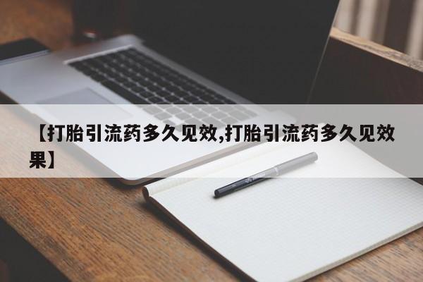 堕胎药如何购买【打胎引流药多久见效,打胎引流药多久见效果】