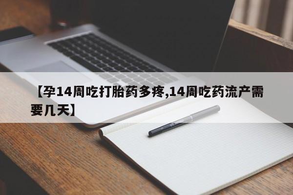 堕胎药如何购买【孕14周吃打胎药多疼,14周吃药流产需要几天】